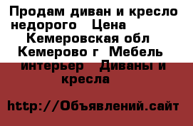 Продам диван и кресло недорого › Цена ­ 4 000 - Кемеровская обл., Кемерово г. Мебель, интерьер » Диваны и кресла   